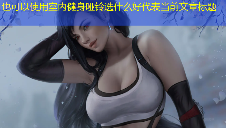 <strong>室内健身哑铃选什么好</strong>