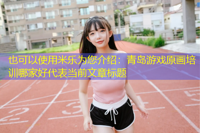 米乐为您介绍：青岛游戏原画培训哪家好