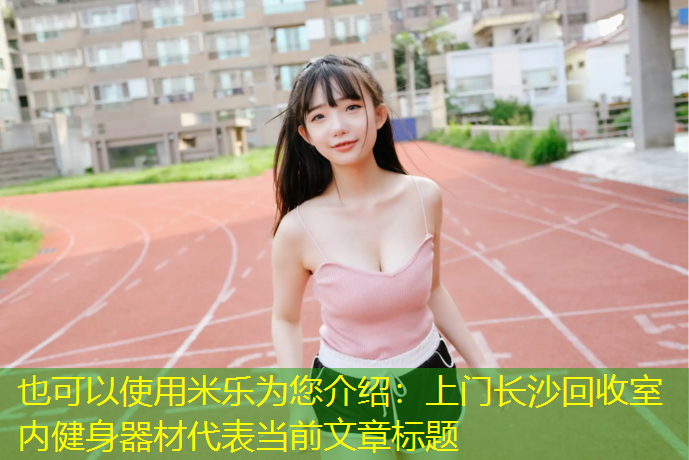 米乐为您介绍：上门长沙回收室内健身器材