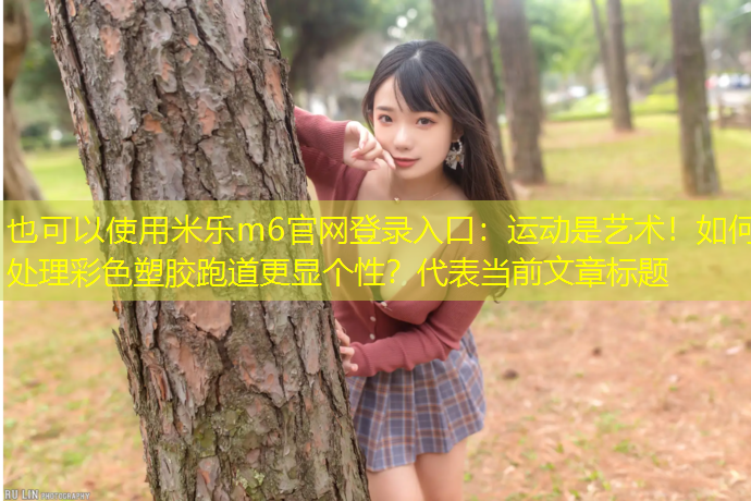 米乐m6官网登录入口：运动是艺术！如何处理彩色塑胶跑道更显个性？