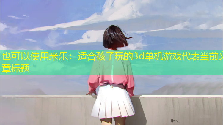 适合孩子玩的3d单机游戏
